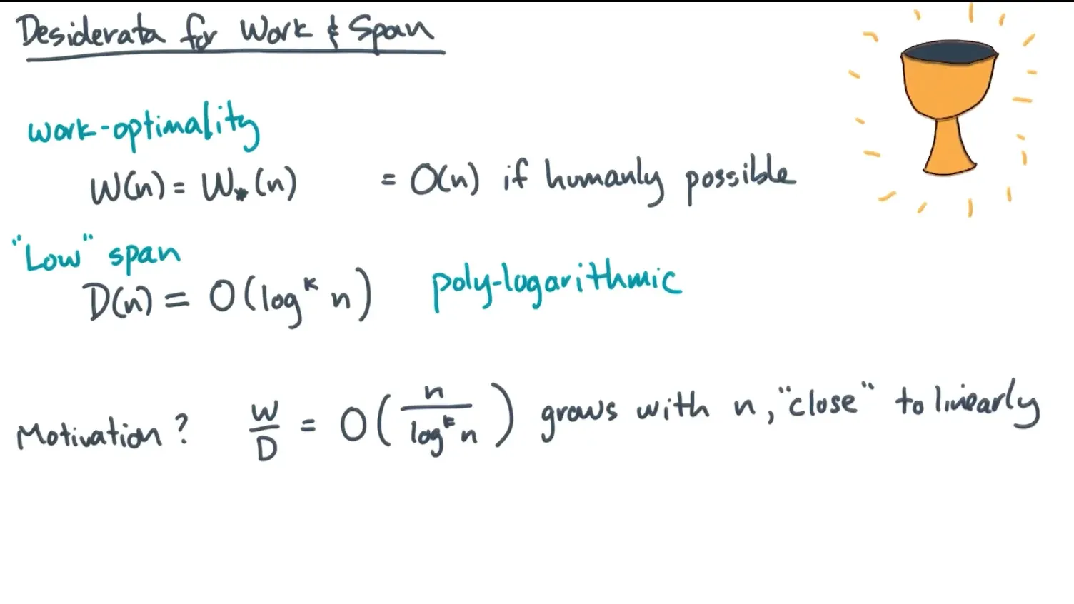 Ideally want work to be linear or below and span to be polylogarithmic/divided and conquered so that it grows with n…